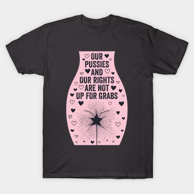 Our Pussies and Our Rights Are Not Up For Grabs T-Shirt by kippygo